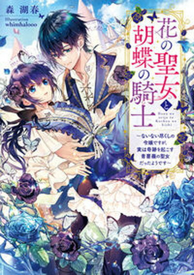 花の聖女と胡蝶の騎士〜ないない尽くしの令嬢ですが、実は奇跡を起こす青薔薇の聖女だ/KADOKAWA/森湖春（単行本）