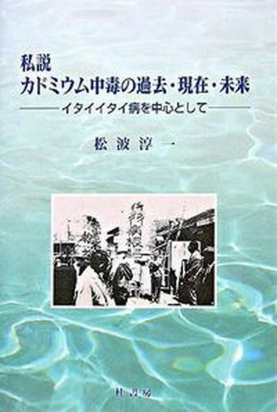 【中古】私説カドミウム中毒の過去・現在・未来 イタイイタイ病を中心として/桂書房/松波淳一（単行本）