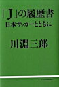 【中古】「J」の履歴書 日本サッカ-とともに/日経BPM(日本経済新聞出版本部)/川淵三郎(単行本)