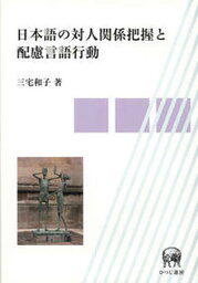 【中古】日本語の対人関係把握と配慮言語行動/ひつじ書房/三宅和子（単行本）