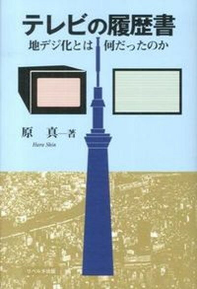 【中古】テレビの履歴書 地デジ化とは何だったのか/リベルタ出版/原真（単行本）