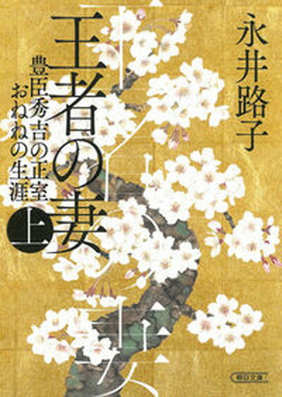 【中古】王者の妻 豊臣秀吉の正室おねねの生涯 上/朝日新聞出版/永井路子（文庫）