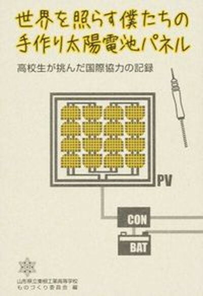 【中古】世界を照らす僕たちの手作り太陽電池パネル 高校生が挑んだ国際協力の記録/国際開発ジャ-ナル社/東根工業高等学校（山形県立）（単行本）