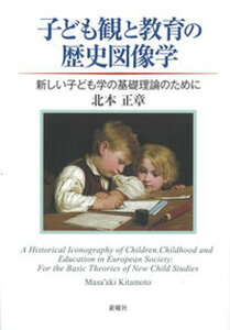【中古】子ども観と教育の歴史図像学 新しい子ども学の基礎理論のために/新曜社/北本正章(単行本)