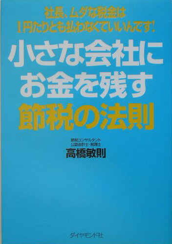 【中古】小さな会社にお金を残す節税の法則 社長、ムダな税金は1円たりとも払わなくていいんです/ダイヤモンド社/高橋敏則（単行本）