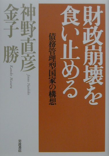 【中古】財政崩壊を食い止める 債務管理型国家の構想/岩波書店/神野直彦（単行本）