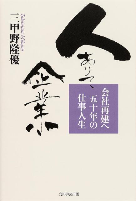 【中古】人ありて企業 会社再建へ五十年の仕事人生/KADOKAWA/三甲野隆優（単行本）