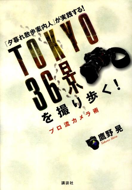 【中古】Tokyo 36景を撮り歩く！ プロ流カメラ術 「夕暮れ散歩案内人」が実践する！/講談社/鷹野晃（単行本（ソフトカバー））