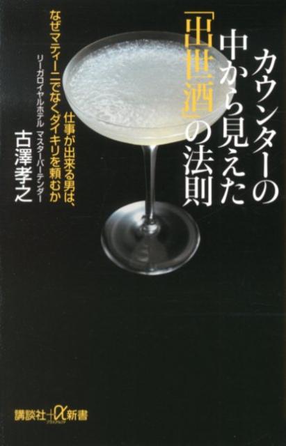 【中古】カウンタ-の中から見えた「出世酒」の法則 仕事が出来る男は、なぜマティ-ニでなくダイキリを頼/講談社/古澤孝之（新書）