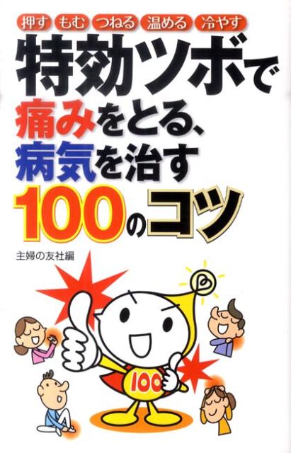 【中古】特効ツボで痛みをとる、病気を治す100のコツ 押すもむつねる温める冷やす/主婦の友社/主婦の友社（単行本（ソフトカバー））