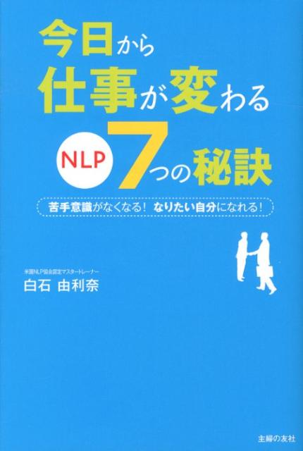 【中古】今日から仕事が変わるNLP7つの秘訣 苦手意識がなくなる！なりたい自分になれる！/主婦の友社/白石由利奈（単行本（ソフトカバー））