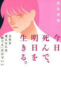 【中古】今日死んで、明日を生きる。 人生を変えるには「捨てる」だけでいい/イマジカインフォス/住谷杏奈(単行本)