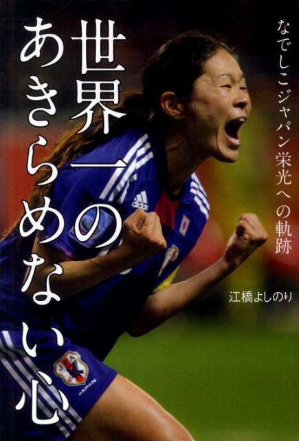【中古】世界一のあきらめない心 なでしこジャパン栄光への軌跡 /小学館/江橋よしのり（単行本）