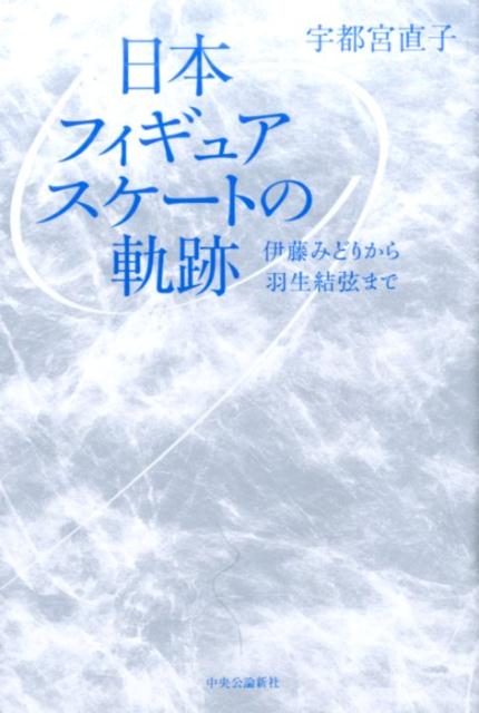 【中古】日本フィギュアスケ-トの軌跡 伊藤みどりから羽生結弦まで /中央公論新社/宇都宮直子(単行本)