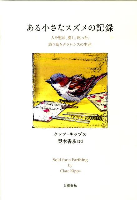 【中古】ある小さなスズメの記録 人を慰め、愛し、叱った、誇り高きクラレンスの生涯 /文藝春秋/クレア・キップス（単行本）