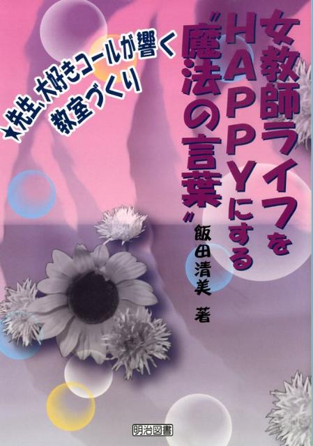 Educational Welfare - 【中古】女教師ライフをHAPPYにする“魔法の言葉” 先生、大好きコ-ルが響く教室づくり /明治図書出版/飯田清美（単行本）
