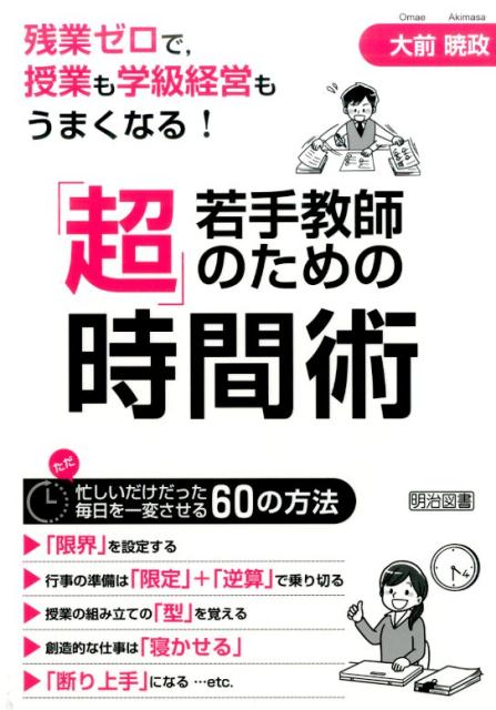 【中古】若手教師のための「超」時間術 残業ゼロで，授業も学級経営もうまくなる！ /明治図書出版/大前暁政（単行本）