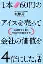 【中古】1本60円のアイスを売って会社の価値を4倍にした話 地域限定企業を再生させた経営哲学/徳間書店/飯塚周一(単行本(ソフトカバー))