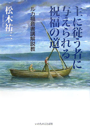 【中古】主に従う者に与えられる祝福の道 ルカ福音書講解説教 /いのちのことば社/松木祐三（単行本）