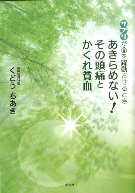【中古】あきらめない！その頭痛とかくれ貧血 サプリが命を躍動させるとき /文芸社/くどうちあき（単行..