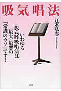【中古】吸気唱法 いわゆる腹式呼吸唱法は最大・最悪の「常識のウソ」で/文芸社/江本弘志（単行本）