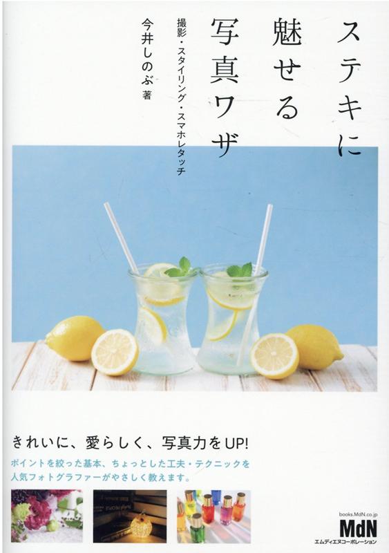 【中古】ステキに魅せる写真ワザ 撮影・スタイリング・スマホレタッチ /エムディエヌコ-ポレ-ション/今..