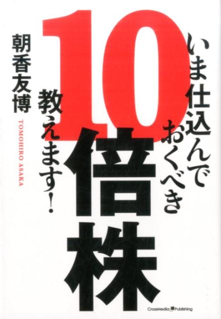 【中古】いま仕込んでおくべき10倍株、教えます！ /クロスメディア・パブリッシング/朝香友博（単行本..