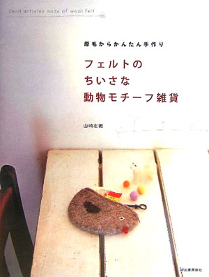 【中古】フェルトのちいさな動物モチ-フ雑貨 原毛からかんたん手作り /河出書房新社/山崎左織（単行本）