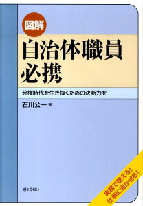 【中古】図解自治体職員必携 分権時代を生き抜くための決断力を /ぎょうせい/石川公一(単行本)