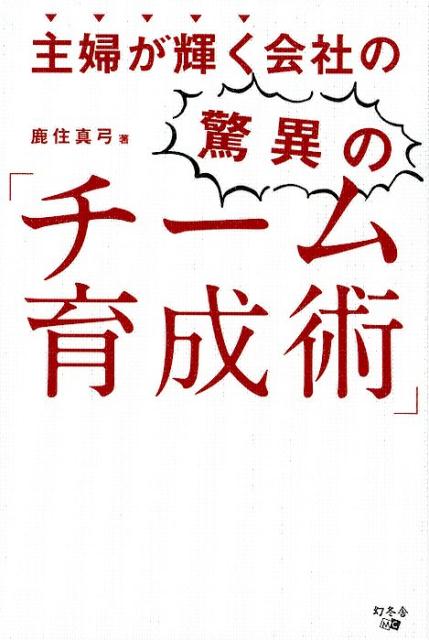 【中古】主婦が輝く会社の驚異の「チーム育成術」/幻冬舎メディアコンサルティング/鹿住真弓（単行本（..