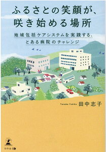 【中古】ふるさとの笑顔が、咲き始める場所 地域包括ケアシステムを実践する、とある病院のチャレ/幻冬舎メディアコンサルティング/田中志子(単行本(ソフトカバー))