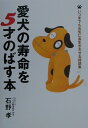 【中古】愛犬の寿命を5才のばす本 いつまでも元気に長生きさせる秘訣集 /祥伝社/石野孝(単行本)
