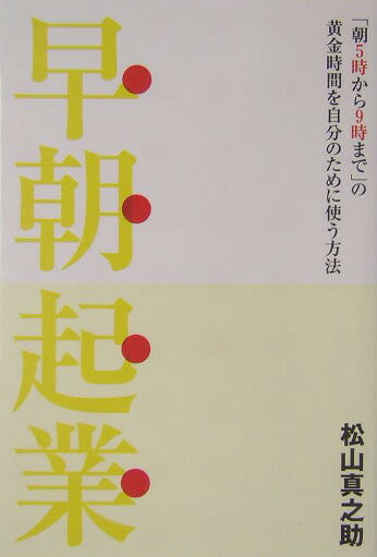 【中古】早朝起業 「朝5時から9時まで」の黄金時間を自分のために使う /祥伝社/松山真之助（単行本）