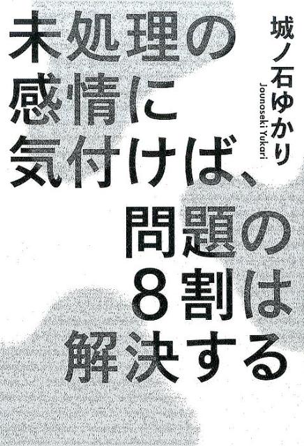 【中古】未処理の感情に気付けば、問題の8割は解決する /実業之日本社/城ノ石ゆかり（単行本（ソフトカ..