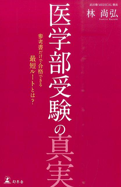 医学部受験の真実　参考書だけで合格できる最短ルートとは？ ／林尚弘 （幻冬舎）