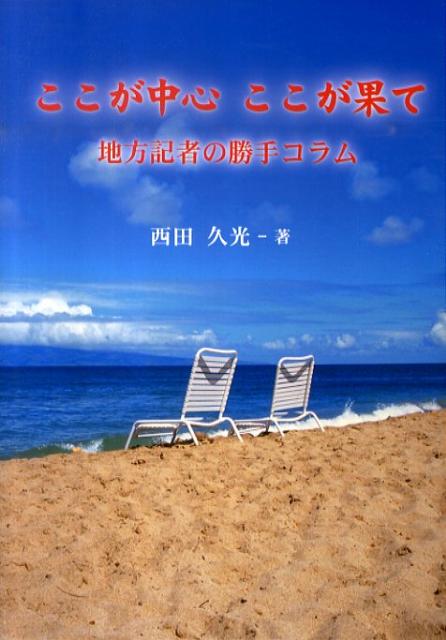 【中古】ここが中心ここが果て 地方記者の勝手コラム/ブイツ-ソリュ-ション/西田久光（単行本）
