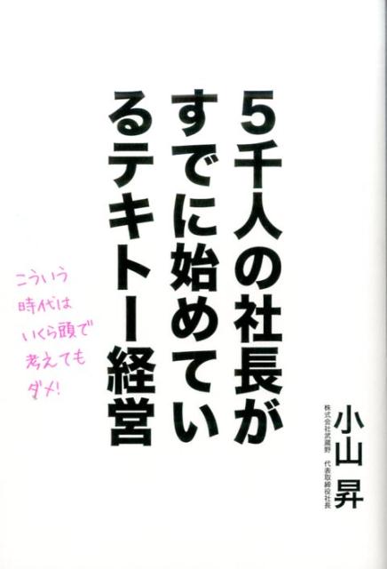 【中古】5千人の社長がすでに始めているテキト-経営 こういう時代はいくら頭で考えてもダメ！ /パブラボ/小山昇（単行本（ソフトカバー））