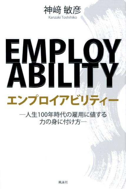 【中古】エンプロイアビリティー 人生100年時代の雇用に値する力の身に付け方 /風詠社/神〓敏彦（単行本）