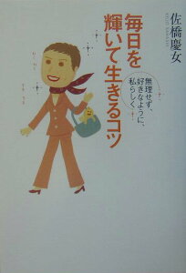 【中古】毎日を輝いて生きるコツ 無理せず、好きなように、私らしく/大和書房/佐橋慶女(単行本)