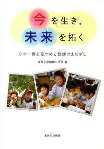 【中古】今を生き,未来を拓く その一瞬を見つめる教師のまなざし/東洋館出版社/福島大学附属小学校(単行本)
