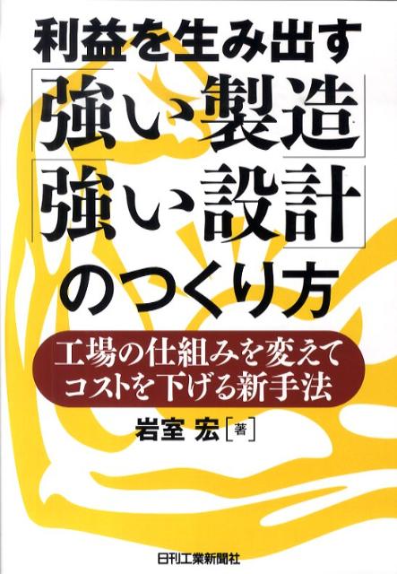 【中古】利益を生み出す「強い製造」「強い設計」のつくり方 工場の仕組みを変えてコストを下げる新手..