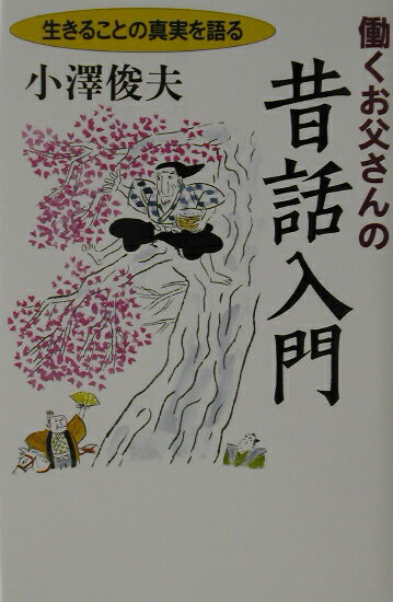 【中古】働くお父さんの昔話入門 生きることの真実を語る /日経BPM（日本経済新聞出版本部）/小澤俊夫（単行本）