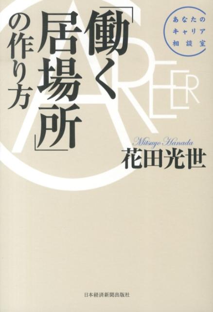 【中古】「働く居場所」の作り方 あなたのキャリア相談室 /日経BPM（日本経済新聞出版本部）/花田光世（単行本（ソフトカバー））