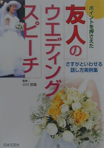 【中古】友人のウエディング・スピ-チ ポイントを押さえた　さすがといわせる話し方実例集/日本文芸社/小川哲哉（アナウンサ-）（単行本）