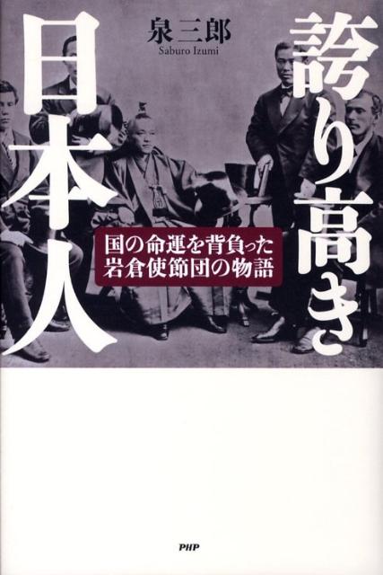 【中古】誇り高き日本人 国の命運を背負った岩倉使節団の物語/PHPエディタ-ズ・グル-プ/泉三郎（単行本）