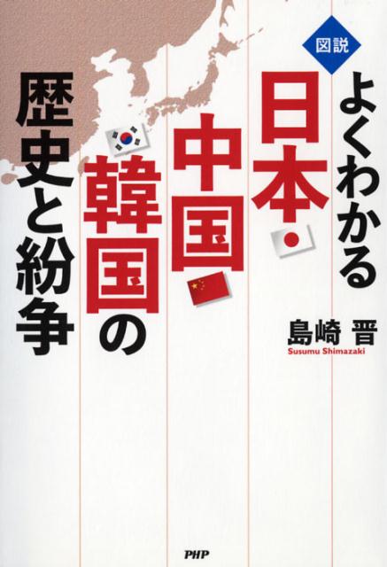 【中古】図説よくわかる日本・中国・韓国の歴史と紛争 /PHPエディタ-ズ・グル-プ/島崎晋（単行本（ソフトカバー））