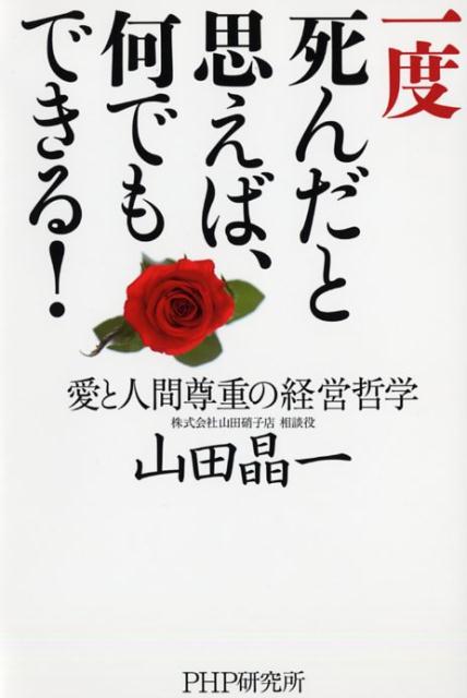 【中古】一度死んだと思えば、何でもできる！ 愛と人間尊重の経営哲学 /PHP研究所/山田晶一（単行本）