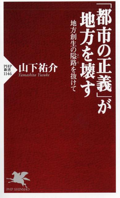 【中古】「都市の正義」が地方を壊す 地方創生の隘路を抜けて /PHP研究所/山下祐介（新書）