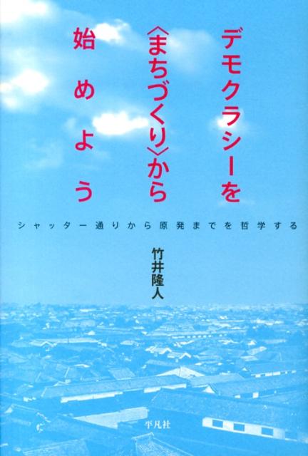 【中古】デモクラシ-を〈まちづくり〉から始めよう シャッタ-通りから原発までを哲学する /平凡社/竹井隆人（単行本）