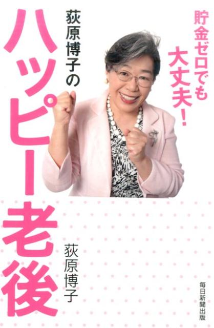 【中古】荻原博子のハッピ-老後 貯金ゼロでも大丈夫！ /毎日新聞出版/荻原博子（単行本）